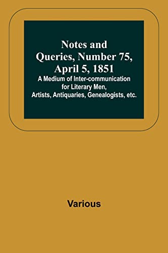 Notes and Queries, Number 75, April 5, 1851 ;  A Medium of Inter-communication for Literary Men, Artists, Antiquaries, Genealogists, etc.