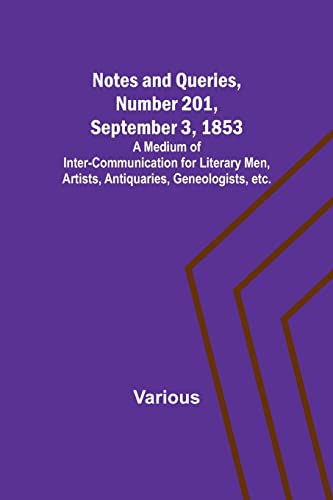 Notes and Queries, Number 201, September 3, 1853 ; A Medium of Inter-communication for Literary Men, Artists, Antiquaries, Geneologists, etc.
