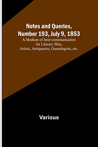 Notes and Queries, Number 193, July 9, 1853 ; A Medium of Inter-communication for Literary Men, Artists, Antiquaries, Genealogists, etc.
