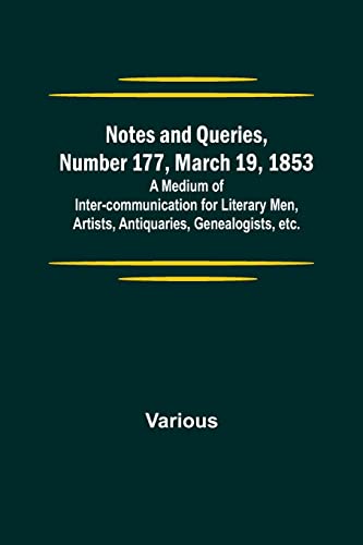 Notes and Queries, Number 177, March 19, 1853 ; A Medium of Inter-communication for Literary Men, Artists, Antiquaries, Genealogists, etc.