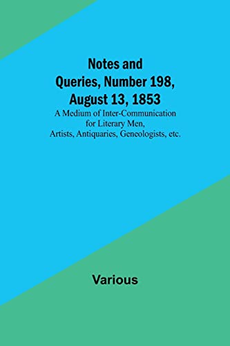 Notes and Queries, Number 198, August 13, 1853 ; A Medium of Inter-communication for Literary Men, Artists, Antiquaries, Geneologists, etc.