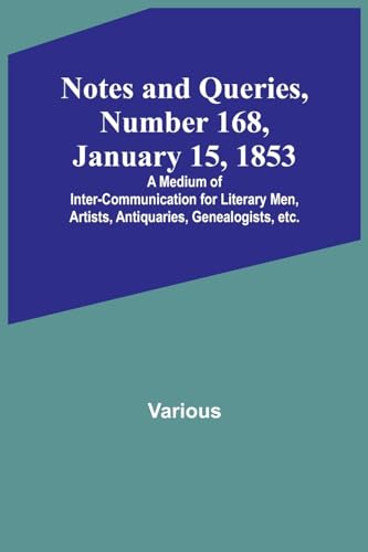 Notes and Queries, Number 168, January 15, 1853 ; A Medium of Inter-communication for Literary Men, Artists, Antiquaries, Genealogists, etc.