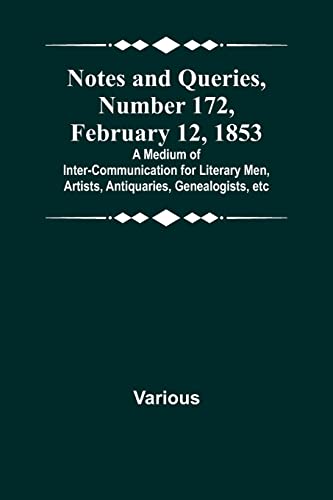 Notes and Queries, Number 172, February 12, 1853 ; A Medium of Inter-communication for Literary Men, Artists, Antiquaries, Genealogists, etc