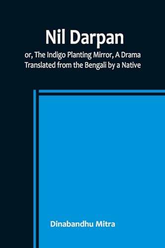 Nil Darpan; or, The Indigo Planting Mirror, A Drama. ; Translated from the Bengali by a Native.
