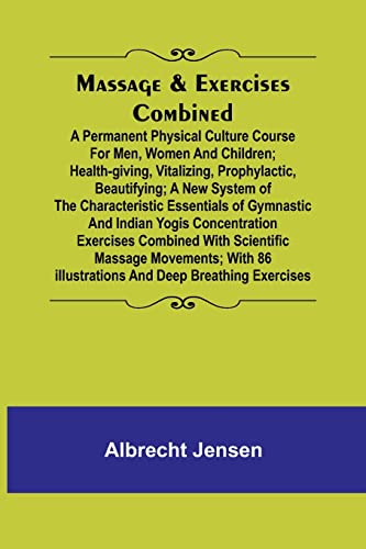 Massage & Exercises Combined; A permanent physical culture course for men, women and children; health-giving, vitalizing, prophylactic, beautifying; a new system of the characteristic essentials of gymnastic and Indian Yogis concentration exercises combin