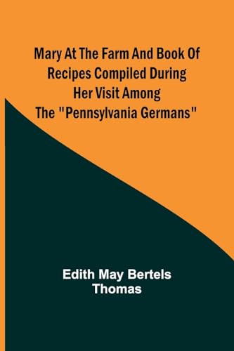 Mary at the Farm and Book of Recipes Compiled During Her Visit Among the 'Pennsylvania Germans'