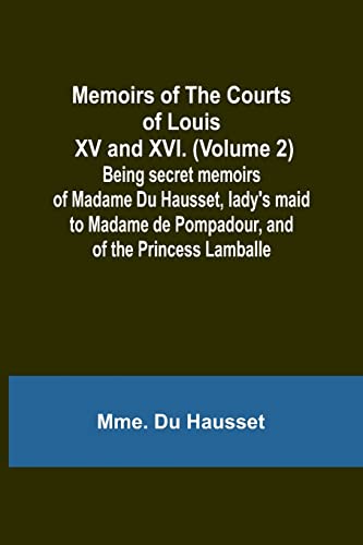 Memoirs of the Courts of Louis XV and XVI. (Volume 2); Being secret memoirs of Madame Du Hausset, lady's maid to Madame de Pompadour, and of the Princess Lamballe