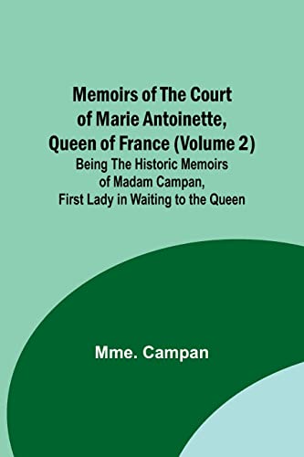 Memoirs of the Court of Marie Antoinette, Queen of France (Volume 2); Being the Historic Memoirs of Madam Campan, First Lady in Waiting to the Queen
