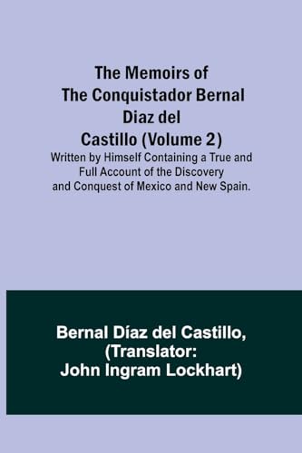 The Memoirs of the Conquistador Bernal Diaz del Castillo (Volume 2); Written by Himself Containing a True and Full Account of the Discovery and Conquest of Mexico and New Spain.