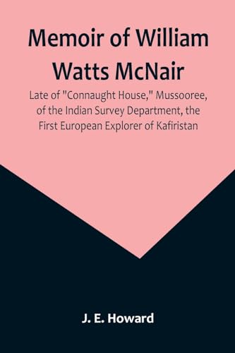 Memoir of William Watts McNair, Late of 'Connaught House,' Mussooree, of the Indian Survey Department, the First European Explorer of Kafiristan