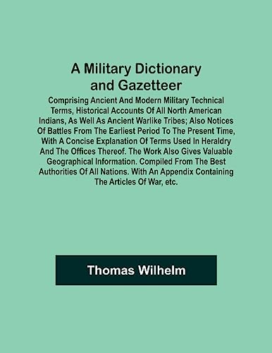 A Military Dictionary and Gazetteer; Comprising ancient and modern military technical terms, historical accounts of all North American Indians, as well as ancient warlike tribes; also notices of battles from the earliest period to the present time, with a
