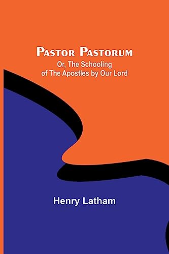 Pastor Pastorum; Or, The Schooling of the Apostles by Our Lord