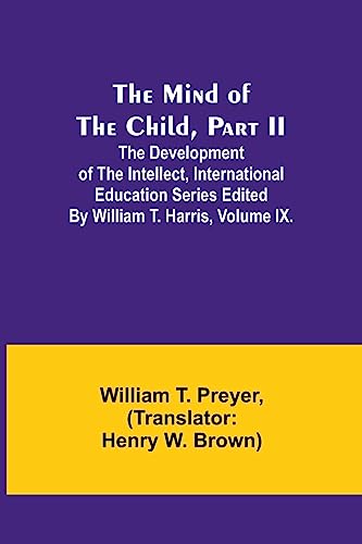 The Mind of the Child, Part II; The Development of the Intellect, International Education Series Edited By William T. Harris, Volume IX.