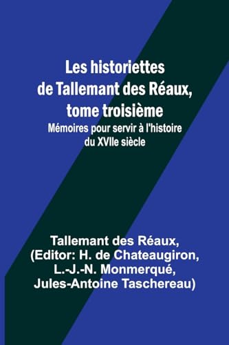Les historiettes de Tallemant des Réaux, tome troisième; Mémoires pour servir à l'histoire du XVIIe siècle