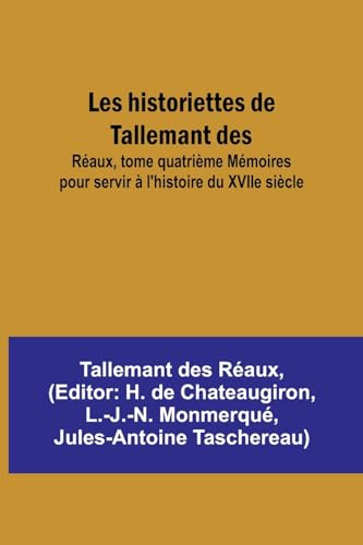 Les historiettes de Tallemant des; Réaux, tome quatrième Mémoires pour servir à l'histoire du XVIIe siècle