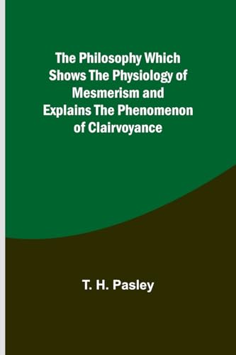 The Philosophy Which Shows the Physiology of Mesmerism and Explains the Phenomenon of Clairvoyance