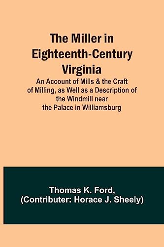 The Miller in Eighteenth-Century Virginia; An Account of Mills & the Craft of Milling, as Well as a Description of the Windmill near the Palace in Williamsburg