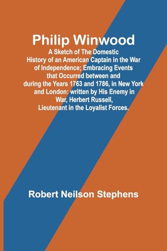 Philip Winwood; A Sketch of the Domestic History of an American Captain in the War of Independence; Embracing Events that Occurred between and during the Years 1763 and 1786, in New York and London