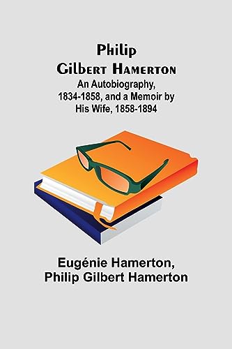 Philip Gilbert Hamerton;An Autobiography, 1834-1858, and a Memoir by His Wife, 1858-1894