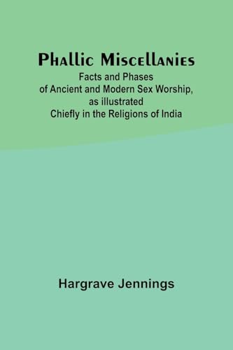 Phallic Miscellanies;Facts and Phases of Ancient and Modern Sex Worship, as Illustrated Chiefly in the Religions of India