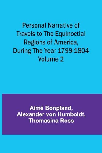 Personal Narrative of Travels to the Equinoctial Regions of America, During the Year 1799-1804 - Volume 2