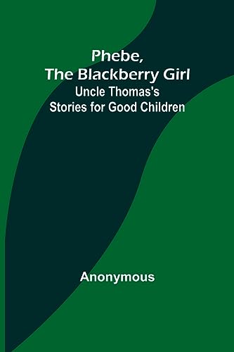 Phebe, the Blackberry Girl;Uncle Thomas's Stories for Good Children