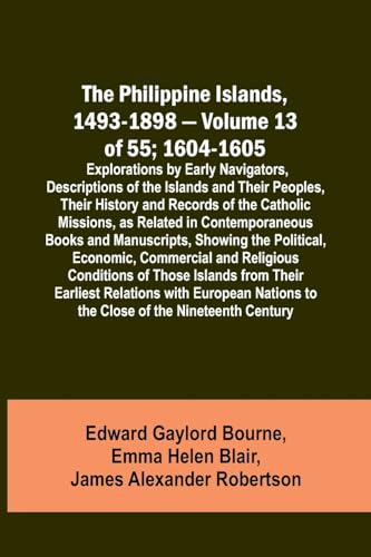 The Philippine Islands, 1493-1898 - Volume 13 of 55; 1604-1605 ; Explorations by Early Navigators, Descriptions of the Islands and Their Peoples, Their History and Records of the Catholic Missions, as Related in Contemporaneous Books and Manuscripts, Show