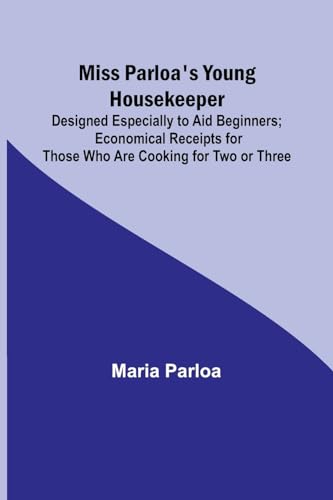 Miss Parloa's Young Housekeeper; Designed Especially to Aid Beginners; Economical Receipts for Those Who Are Cooking for Two or Three