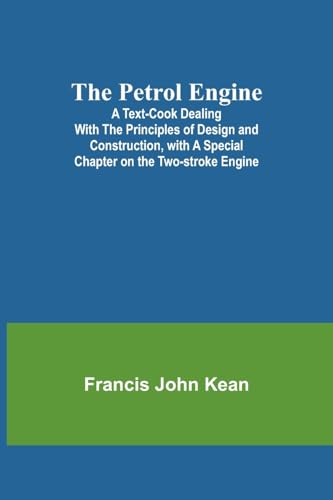 The Petrol Engine;A Text-book dealing with the Principles of Design and Construction, with a Special Chapter on the Two-stroke Engine