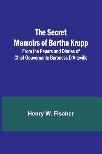 The Secret Memoirs of Bertha Krupp; From the Papers and Diaries of Chief Gouvernante Baroness D'Alteville