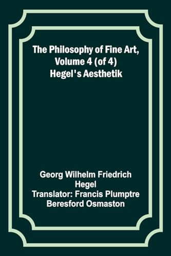 The Philosophy of Fine Art, volume 4 (of 4) ; Hegel's Aesthetik
