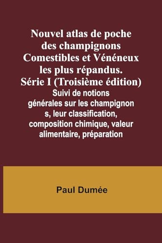 Nouvel atlas de poche des champignons Comestibles et Vénéneux les plus répandus. Série I (Troisième édition); Suivi de notions générales sur les champignons, leur classification, composition chimique, valeur alimentaire, préparation