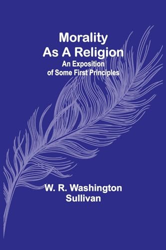 Morality as a Religion; An exposition of some first principles