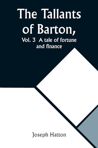 The Tallants of Barton, Vol. 3  A tale of fortune and finance