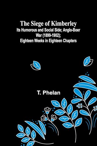 The Siege of Kimberley; Its Humorous and Social Side; Anglo-Boer War (1899-1902); Eighteen Weeks in Eighteen Chapters
