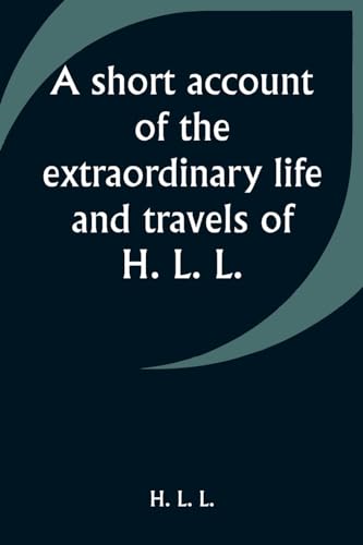 A short account of the extraordinary life and travels of H. L. L.
