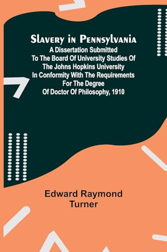 Slavery in Pennsylvania; A Dissertation Submitted to the Board of University Studies of the Johns Hopkins University in Conformity with the Requirements for the Degree of Doctor of Philosophy, 1910
