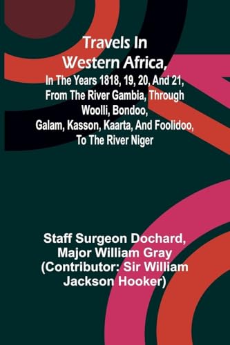 Travels in Western Africa, in the years 1818, 19, 20, and 21, from the river Gambia, through Woolli, Bondoo, Galam, Kasson, Kaarta, and Foolidoo, to the river Niger
