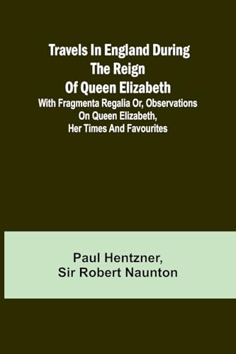 Travels in England during the reign of Queen Elizabeth; with Fragmenta regalia or, Observations on Queen Elizabeth, her times and favourites