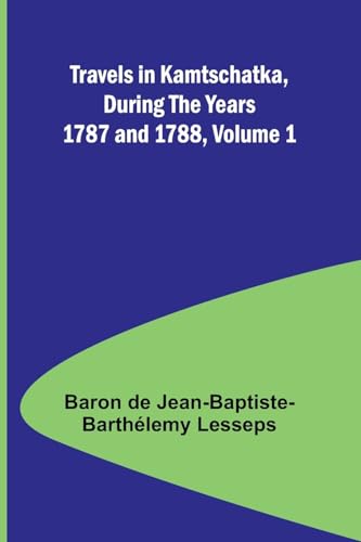 Travels in Kamtschatka, During the Years 1787 and 1788, Volume 1