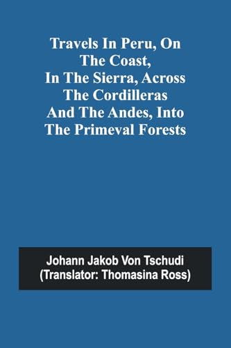 Travels in Peru, on the Coast, in the Sierra, Across the Cordilleras and the Andes, into the Primeval Forests