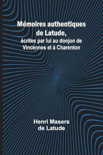 Mémoires authentiques de Latude,; écrites par lui au donjon de Vincennes et à Charenton