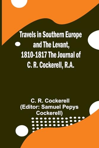 Travels in Southern Europe and the Levant, 1810-1817 The Journal of C. R. Cockerell, R.A.