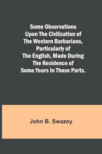Some Observations Upon the Civilization of the Western Barbarians, Particularly of the English, made during the residence of some years in those parts.