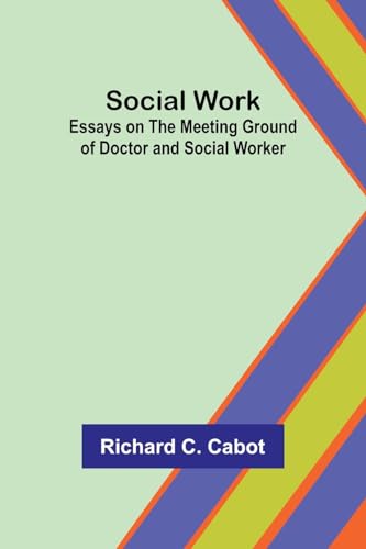 Social Work; Essays on the Meeting Ground of Doctor and Social Worker