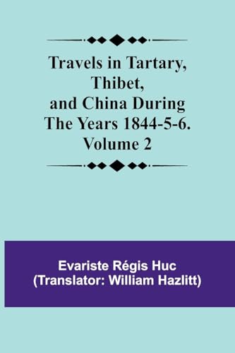 Travels in Tartary, Thibet, and China During the years 1844-5-6. Volume 2