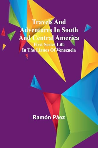 Travels and adventures in South and Central America. First series Life in the Llanos of Venezuela