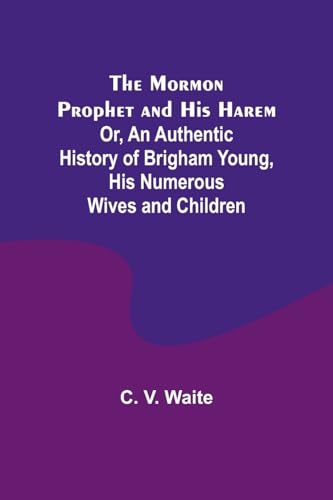 The Mormon Prophet and His Harem; Or, An Authentic History of Brigham Young, His Numerous Wives and Children