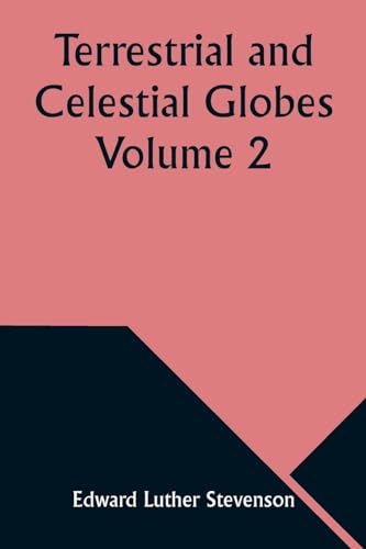 Terrestrial and Celestial Globes Volume 2 Their History and Construction Including a Consideration of their Value as Aids in the Study of Geography and Astronomy
