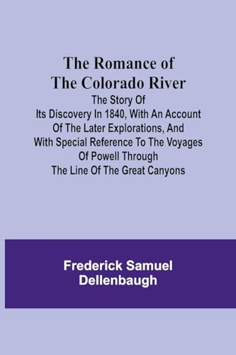 The Romance of the Colorado River; The Story of its Discovery in 1840, with an Account of the Later Explorations, and with Special Reference to the Voyages of Powell through the Line of the Great Canyons